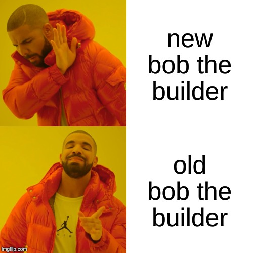 Drake Hotline Bling | new bob the builder; old bob the builder | image tagged in memes,drake hotline bling | made w/ Imgflip meme maker
