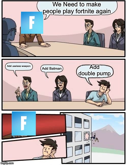 Boardroom Meeting Suggestion | We Need to make people play fortnite again; Add double pump; Add useless weapon; Add Batman | image tagged in memes,boardroom meeting suggestion | made w/ Imgflip meme maker