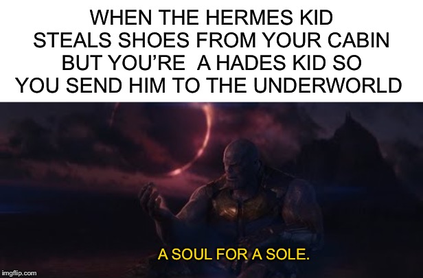 WHEN THE HERMES KID STEALS SHOES FROM YOUR CABIN BUT YOU’RE  A HADES KID SO YOU SEND HIM TO THE UNDERWORLD; A SOUL FOR A SOLE. | image tagged in blank white template,soul for a soul,hades,percy jackson,thanos | made w/ Imgflip meme maker