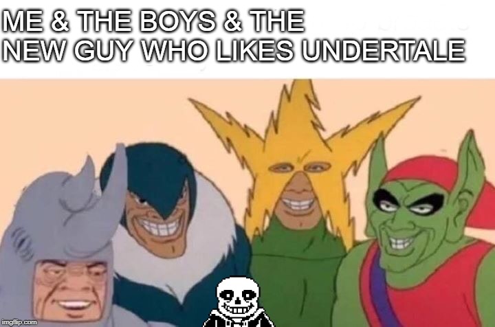 Me And The Boys Meme | ME & THE BOYS & THE NEW GUY WHO LIKES UNDERTALE | image tagged in memes,me and the boys | made w/ Imgflip meme maker