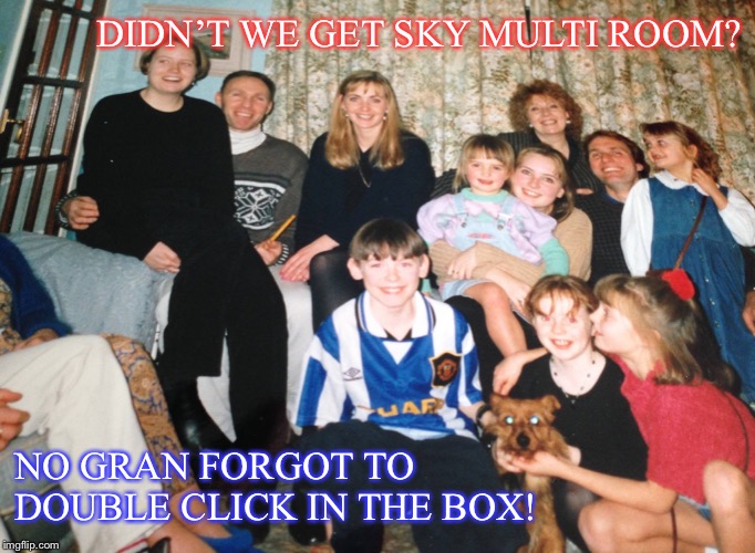 Watching TV | DIDN’T WE GET SKY MULTI ROOM? NO GRAN FORGOT TO DOUBLE CLICK IN THE BOX! | image tagged in family,reality tv | made w/ Imgflip meme maker
