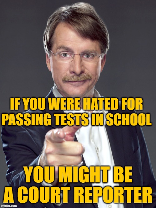 You Might Be a Court Reporter | IF YOU WERE HATED FOR
PASSING TESTS IN SCHOOL; YOU MIGHT BE A COURT REPORTER | image tagged in jeff foxworthy,funny joke,success,so true memes,memes by eve,haters gonna hate | made w/ Imgflip meme maker