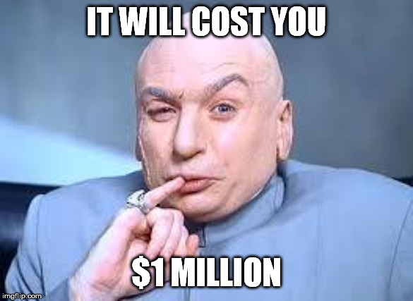 dr evil pinky | IT WILL COST YOU $1 MILLION | image tagged in dr evil pinky | made w/ Imgflip meme maker