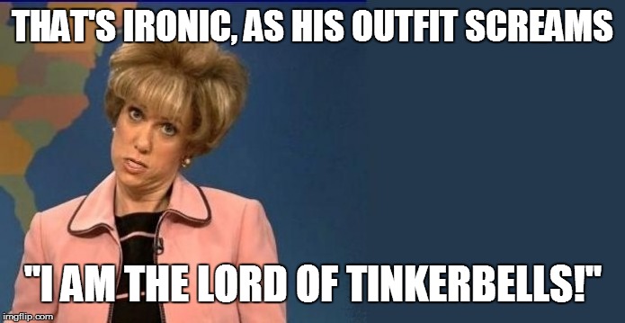 THAT'S IRONIC, AS HIS OUTFIT SCREAMS "I AM THE LORD OF TINKERBELLS!" | made w/ Imgflip meme maker