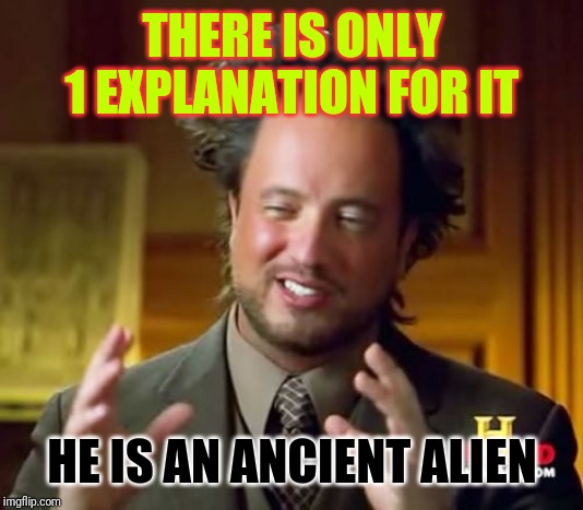 THERE IS ONLY 1 EXPLANATION FOR IT HE IS AN ANCIENT ALIEN | image tagged in memes,ancient aliens | made w/ Imgflip meme maker