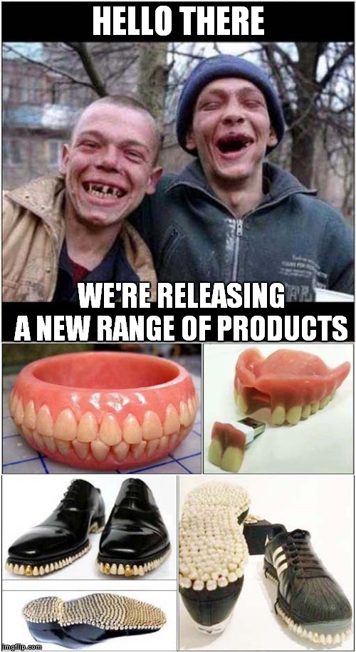Dental Entrepreneurship ! | HELLO THERE; WE'RE RELEASING A NEW RANGE OF PRODUCTS | image tagged in fun,dental | made w/ Imgflip meme maker