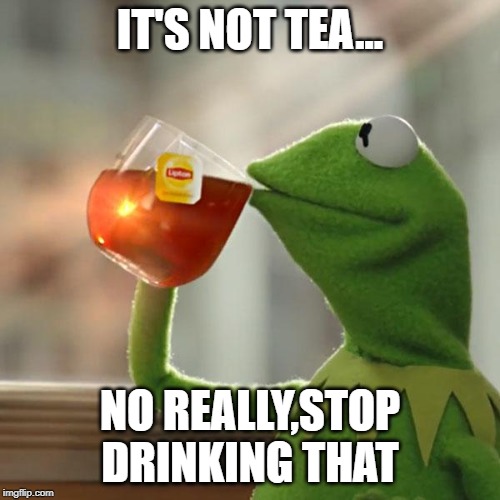 But That's None Of My Business | IT'S NOT TEA... NO REALLY,STOP DRINKING THAT | image tagged in memes,but thats none of my business,kermit the frog | made w/ Imgflip meme maker