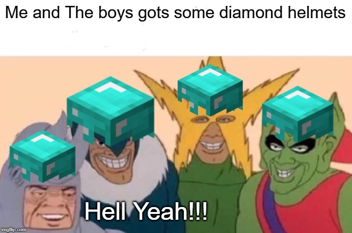 Me And The Boys Meme | Me and The boys gots some diamond helmets; Hell Yeah!!! | image tagged in memes,me and the boys | made w/ Imgflip meme maker