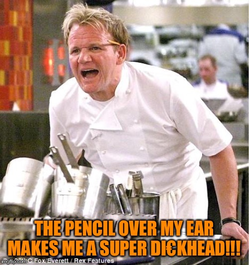 Chef Gordon Ramsay Meme | THE PENCIL OVER MY EAR MAKES ME A SUPER DI€KHEAD!!! | image tagged in memes,chef gordon ramsay | made w/ Imgflip meme maker
