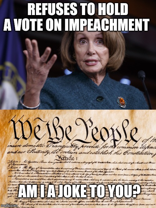 REFUSES TO HOLD A VOTE ON IMPEACHMENT; AM I A JOKE TO YOU? | image tagged in good old nancy pelosi | made w/ Imgflip meme maker