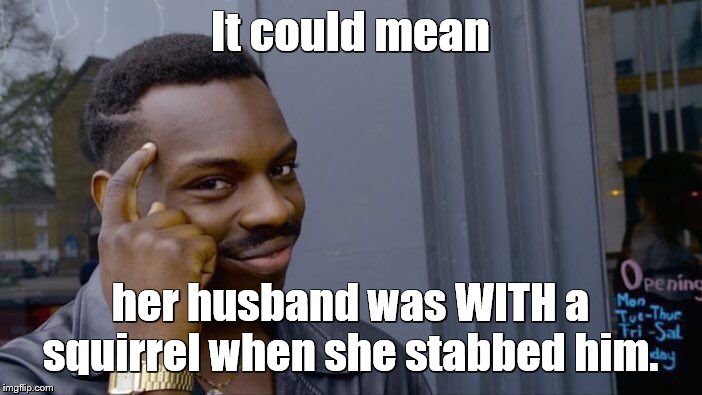 Roll Safe Think About It Meme | It could mean her husband was WITH a squirrel when she stabbed him. | image tagged in memes,roll safe think about it | made w/ Imgflip meme maker
