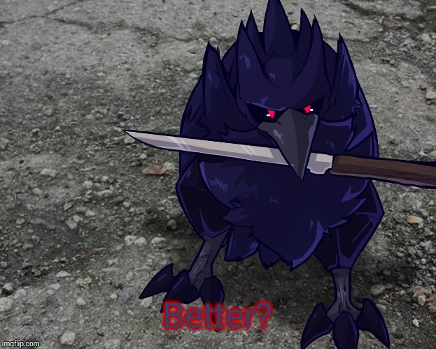 Corviknight with a knife | Better? | image tagged in corviknight with a knife | made w/ Imgflip meme maker