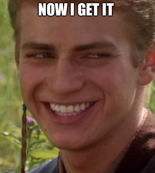 Cheeky Anakin | NOW I GET IT | image tagged in cheeky anakin | made w/ Imgflip meme maker