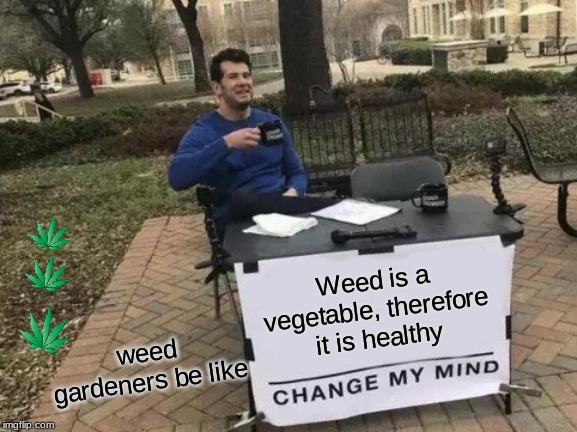 Change My Mind | Weed is a vegetable, therefore it is healthy; weed gardeners be like | image tagged in memes,change my mind | made w/ Imgflip meme maker