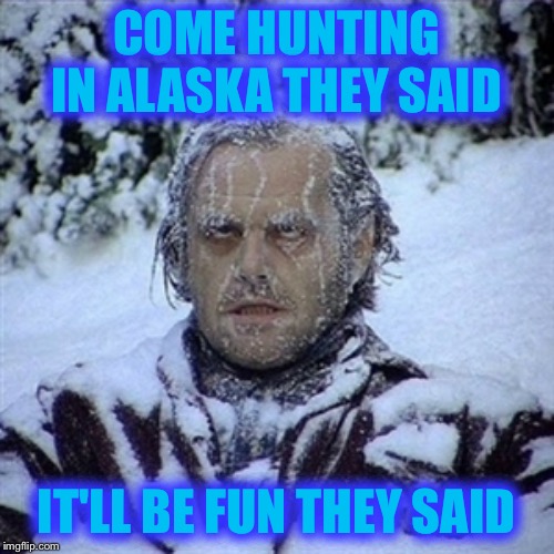 Frozen Guy | COME HUNTING IN ALASKA THEY SAID; IT'LL BE FUN THEY SAID | image tagged in frozen guy | made w/ Imgflip meme maker