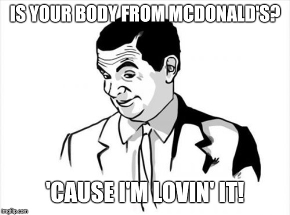 If You Know What I Mean Bean Meme | IS YOUR BODY FROM MCDONALD'S? 'CAUSE I'M LOVIN' IT! | image tagged in memes,if you know what i mean bean | made w/ Imgflip meme maker