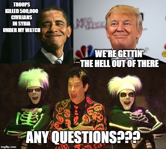 Why is only one of these a problem??? | TROOPS KILLED 500,000 CIVILIANS IN SYRIA UNDER MY WATCH; WE'RE GETTIN' THE HELL OUT OF THERE; ANY QUESTIONS??? | image tagged in obama smug face,donald trump approves,david pumpkins | made w/ Imgflip meme maker