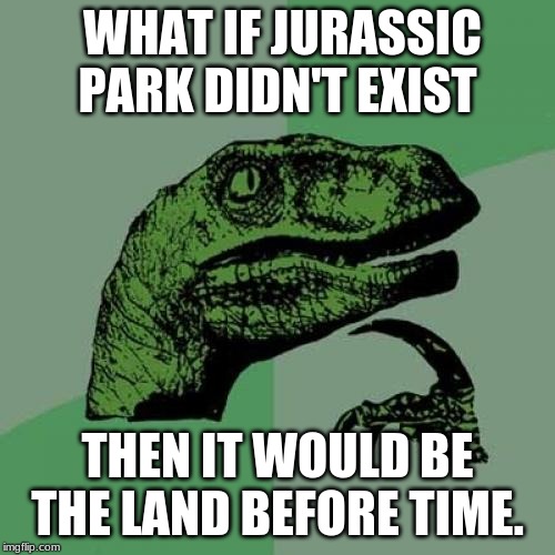 Philosoraptor Meme | WHAT IF JURASSIC PARK DIDN'T EXIST; THEN IT WOULD BE THE LAND BEFORE TIME. | image tagged in memes,philosoraptor | made w/ Imgflip meme maker