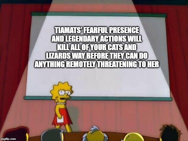 Lisa Simpson's Presentation | TIAMATS' FEARFUL PRESENCE AND LEGENDARY ACTIONS WILL KILL ALL OF YOUR CATS AND LIZARDS WAY BEFORE THEY CAN DO ANYTHING REMOTELY THREATENING TO HER | image tagged in lisa simpson's presentation,dndmemes | made w/ Imgflip meme maker