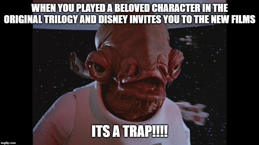 Admiral Ackbar Its a trap | WHEN YOU PLAYED A BELOVED CHARACTER IN THE ORIGINAL TRILOGY AND DISNEY INVITES YOU TO THE NEW FILMS; ITS A TRAP!!!! | image tagged in admiral ackbar its a trap | made w/ Imgflip meme maker