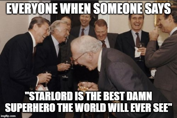 Laughing Men In Suits | EVERYONE WHEN SOMEONE SAYS; "STARLORD IS THE BEST DAMN SUPERHERO THE WORLD WILL EVER SEE" | image tagged in memes,laughing men in suits | made w/ Imgflip meme maker