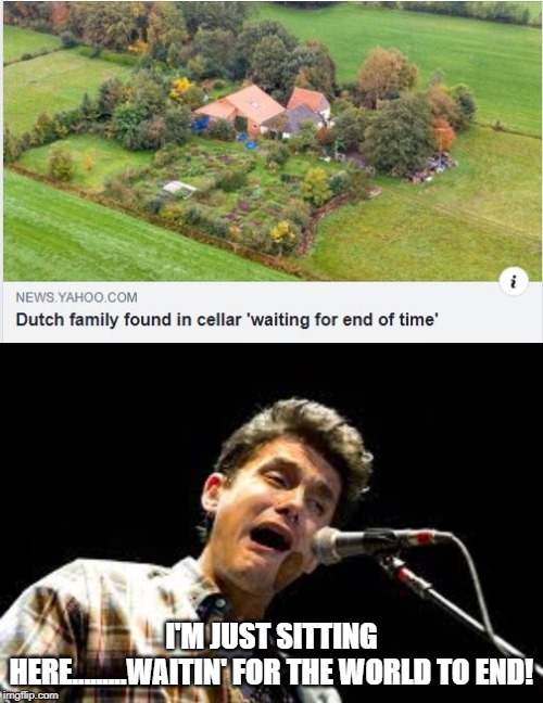 The Dutch are Spooky | I'M JUST SITTING HERE.........WAITIN' FOR THE WORLD TO END! | image tagged in john mayer | made w/ Imgflip meme maker