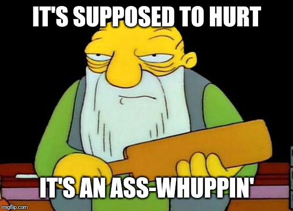 That's a paddlin' | IT'S SUPPOSED TO HURT; IT'S AN ASS-WHUPPIN' | image tagged in memes,that's a paddlin',funny memes,funny,savage memes | made w/ Imgflip meme maker