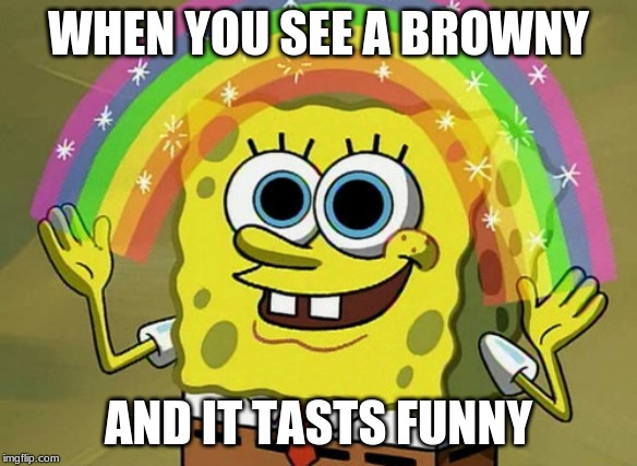 Imagination Spongebob | WHEN YOU SEE A BROWNY; AND IT TASTS FUNNY | image tagged in memes,imagination spongebob | made w/ Imgflip meme maker