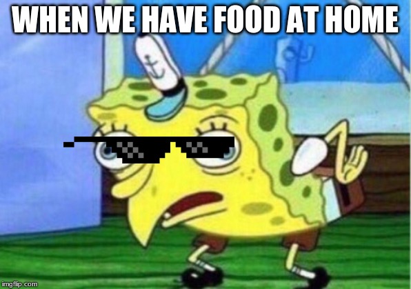 Mocking Spongebob | WHEN WE HAVE FOOD AT HOME | image tagged in memes,mocking spongebob | made w/ Imgflip meme maker