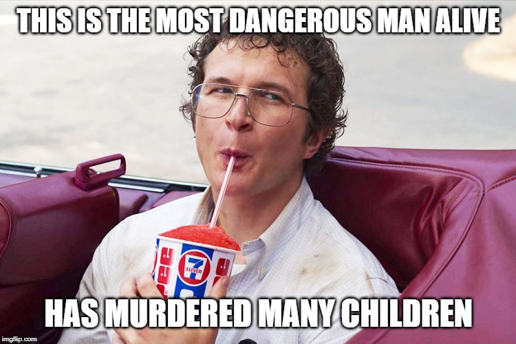 YET HE IS ENJOYING HIS RED SLURPE | THIS IS THE MOST DANGEROUS MAN ALIVE; HAS MURDERED MANY CHILDREN | image tagged in memes,stranger things | made w/ Imgflip meme maker