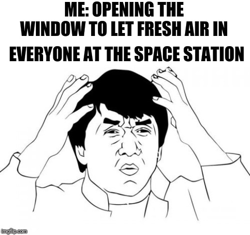 Unsettled Jackie Chan | ME: OPENING THE WINDOW TO LET FRESH AIR IN; EVERYONE AT THE SPACE STATION | image tagged in memes,jackie chan wtf,unsettled tom | made w/ Imgflip meme maker