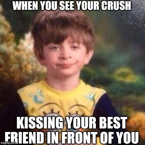 spongebob pajama boy | WHEN YOU SEE YOUR CRUSH; KISSING YOUR BEST FRIEND IN FRONT OF YOU | image tagged in spongebob pajama boy | made w/ Imgflip meme maker