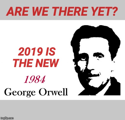 Are we nearing the dystopia of Orwell's 1984? Example: cameras almost everywhere; Snowden, the movie? | ARE WE THERE YET? 2019 IS THE NEW | image tagged in george orwell 1984 blank,conspiracy theory,edward snowden | made w/ Imgflip meme maker