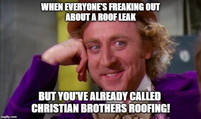 WHEN EVERYONE'S FREAKING OUT
ABOUT A ROOF LEAK; BUT YOU'VE ALREADY CALLED 
CHRISTIAN BROTHERS ROOFING! | made w/ Imgflip meme maker