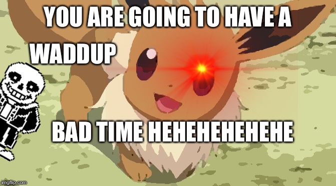 Sansvee | YOU ARE GOING TO HAVE A; WADDUP; BAD TIME HEHEHEHEHEHE | image tagged in eevee,sans,undertale,pokemon | made w/ Imgflip meme maker