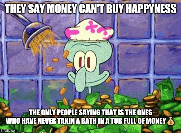 I was broke now I'm rich | THEY SAY MONEY CAN'T BUY HAPPYNESS; THE ONLY PEOPLE SAYING THAT IS THE ONES WHO HAVE NEVER TAKIN A BATH IN A TUB FULL OF MONEY💰 | image tagged in ballin | made w/ Imgflip meme maker