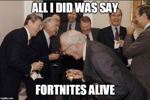 Laughing Men In Suits Meme | ALL I DID WAS SAY; FORTNITES ALIVE | image tagged in memes,laughing men in suits | made w/ Imgflip meme maker
