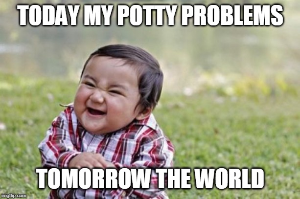 Evil Toddler | TODAY MY POTTY PROBLEMS; TOMORROW THE WORLD | image tagged in memes,evil toddler | made w/ Imgflip meme maker