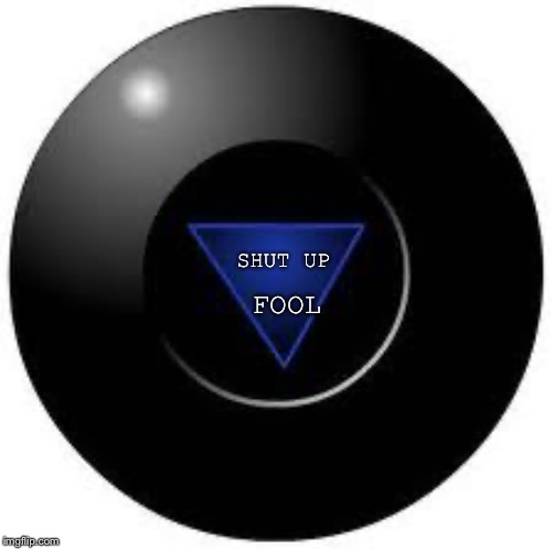 Magic 8 ball | SHUT UP; FOOL | image tagged in magic 8 ball | made w/ Imgflip meme maker