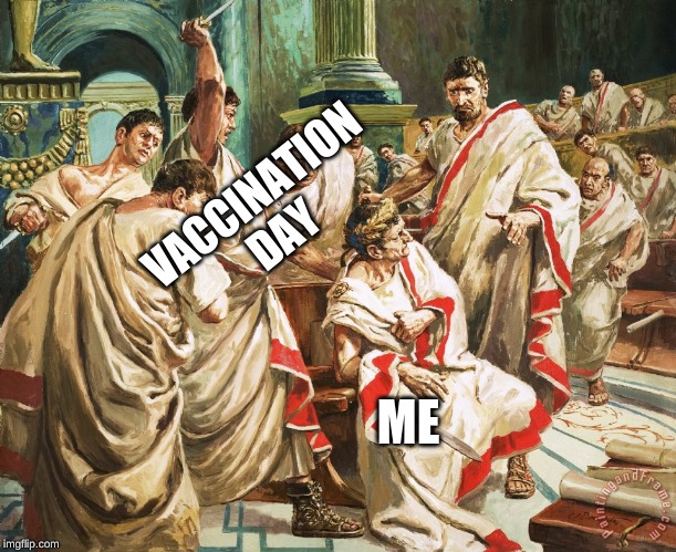 Julius Caesar Meme | VACCINATION DAY; ME | image tagged in julius caesar meme | made w/ Imgflip meme maker