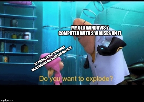 Gamers with no money be like | MY OLD WINDOWS 7 COMPUTER WITH 2 VIRUSES ON IT; ME TRYING TO PLAY MINECRAFT WITH SHADERS AND GOOD TEXTURE PACK | image tagged in do you want to explode,memes,minecraft | made w/ Imgflip meme maker