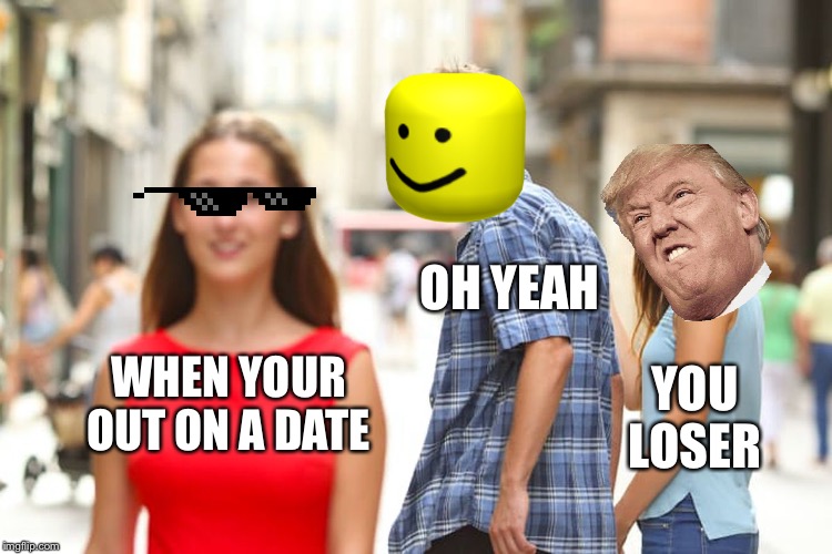 Distracted Boyfriend | OH YEAH; WHEN YOUR OUT ON A DATE; YOU LOSER | image tagged in memes,distracted boyfriend | made w/ Imgflip meme maker