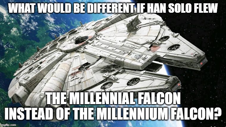 The Millennial Falcon | WHAT WOULD BE DIFFERENT IF HAN SOLO FLEW; THE MILLENNIAL FALCON INSTEAD OF THE MILLENNIUM FALCON? | image tagged in millennials,millennium falcon,star wars,han solo | made w/ Imgflip meme maker