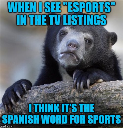 Como se dice "Sports"? | WHEN I SEE "ESPORTS" IN THE TV LISTINGS; I THINK IT'S THE SPANISH WORD FOR SPORTS | image tagged in confession bear,sports,esports,language | made w/ Imgflip meme maker