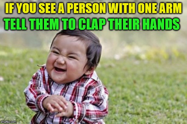 Evil Toddler | TELL THEM TO CLAP THEIR HANDS; IF YOU SEE A PERSON WITH ONE ARM | image tagged in memes,evil toddler | made w/ Imgflip meme maker