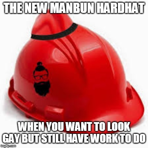THE NEW MANBUN HARDHAT; WHEN YOU WANT TO LOOK GAY BUT STILL HAVE WORK TO DO | image tagged in funny,gay,work,hardhat,construction | made w/ Imgflip meme maker