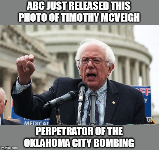 Bernie Sanders | ABC JUST RELEASED THIS PHOTO OF TIMOTHY MCVEIGH PERPETRATOR OF THE OKLAHOMA CITY BOMBING | image tagged in bernie sanders | made w/ Imgflip meme maker
