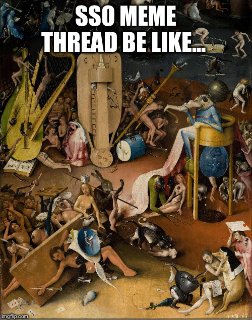 Hieronymus Bosch - Hell | SSO MEME THREAD BE LIKE... | image tagged in hieronymus bosch - hell | made w/ Imgflip meme maker
