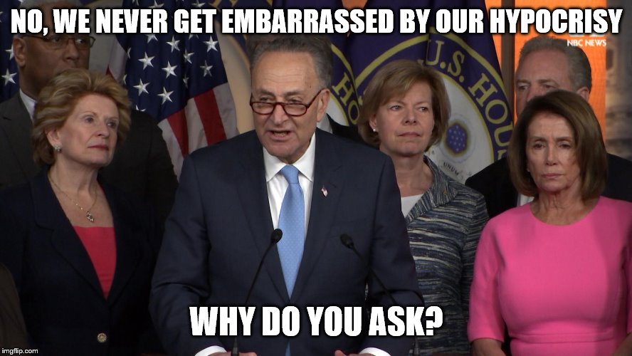 Democrat congressmen | NO, WE NEVER GET EMBARRASSED BY OUR HYPOCRISY; WHY DO YOU ASK? | image tagged in democrat congressmen | made w/ Imgflip meme maker