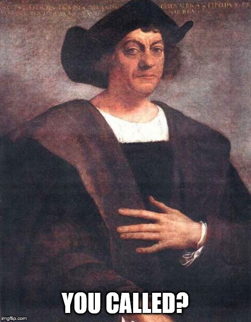 Christopher Columbus | YOU CALLED? | image tagged in christopher columbus | made w/ Imgflip meme maker
